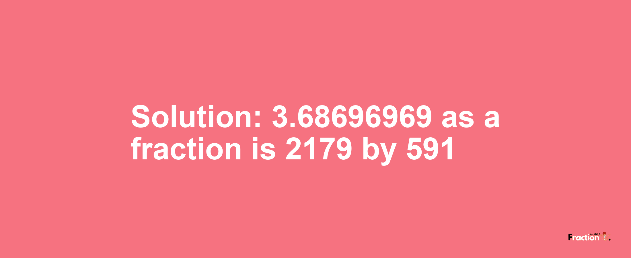Solution:3.68696969 as a fraction is 2179/591